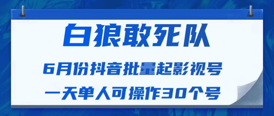 白狼敢死队最新抖音短视频批量起影视号(一天单人可操作30个号)视频课程-知乎者也