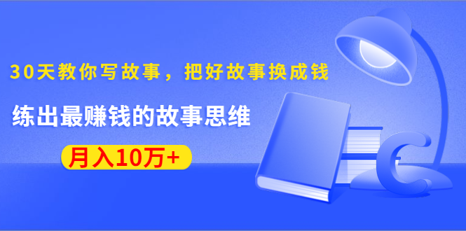 《30天教你写故事,把好故事换成钱》练出最赚钱的故事思维,月入10万+-知乎者也