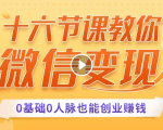 十六节课教你零基础微信变现,用单品打爆市场,每月收入超过10万+-知乎者也