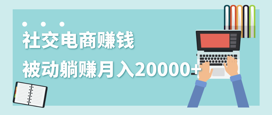 2020年最赚钱的副业，社交电商被动躺赚月入20000+，躺着就有收入（视频+文档）-知乎者也