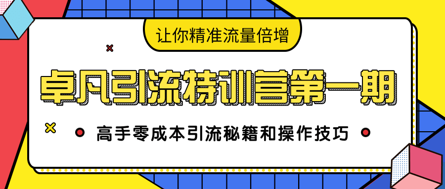 卓凡引流特训营第一期:高手零成本引流秘籍和操作技巧,让你精准流量倍增-知乎者也