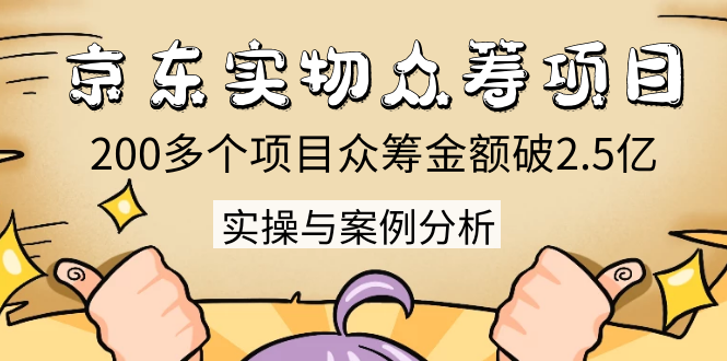 京东实物众筹项目:200多个项目众筹金额破2.5亿,实操与案例分析(4节课)-知乎者也