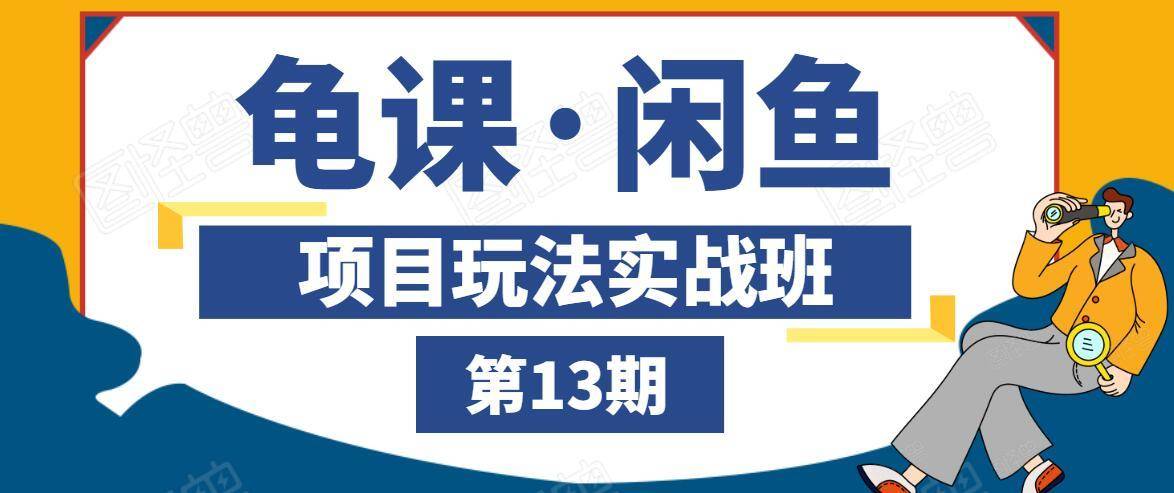 龟课·闲鱼项目玩法实战班第13期,轻松玩转闲鱼,多渠道多方法引流到私域流量池-知乎者也