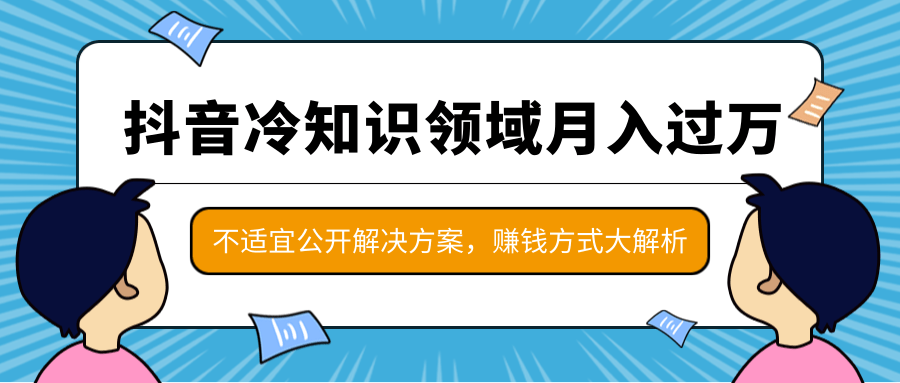 抖音冷知识领域月入过万项目,不适宜公开解决方案 ,抖音赚钱方式大解析!-知乎者也
