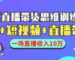 直播带货思维训练营:社群+短视频+直播带货:一场直播收入10万-知乎者也