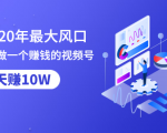抓住2020年最大风口,小白也能做一个赚钱视频号,12天赚10W(赠送爆款拆解)-知乎者也