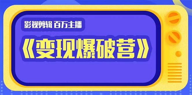 百万主播影视剪辑《影视变现爆破营》揭秘影视号6大维度,边学边变现-知乎者也