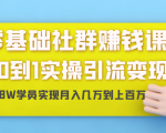 零基础社群赚钱课:从0到1实操引流变现,帮助18W学员实现月入几万到上百万-知乎者也