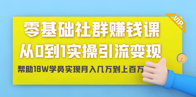零基础社群赚钱课:从0到1实操引流变现,帮助18W学员实现月入几万到上百万-知乎者也