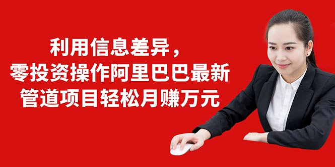 利用信息差异,零投资操作阿里巴巴最新管道项目轻松月赚10000+-知乎者也