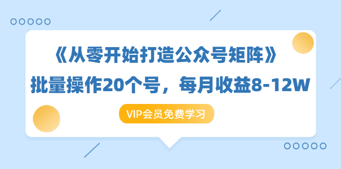 《从零开始打造公众号矩阵》批量操作20个号,每月收益大概8-12W(44节课)-知乎者也