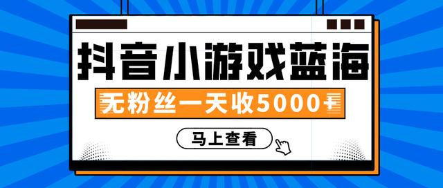 赚钱计划:抖音小游戏蓝海项目,无粉丝一天收入5000+-知乎者也