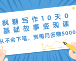 枫糖写作10天0基础故事变现课：从不会下笔，到每月多赚5000+（10节视频课）-知乎者也