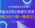 12节社群成交全攻略：从0到1快速引流变现，3天裂变300个群一晚成交103万-知乎者也