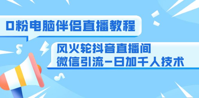 0粉电脑伴侣直播教程+风火轮抖音直播间微信引流-日加千人技术(两节视频)-知乎者也