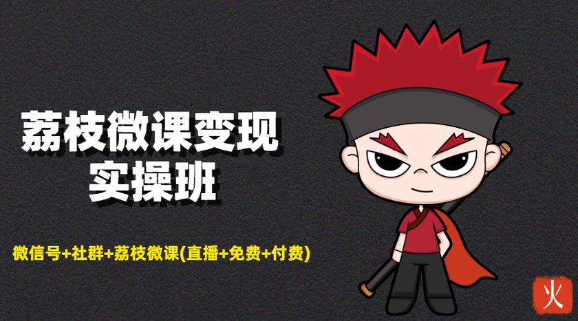 荔枝微课变现实操班:微信号+社群+荔枝微课打造自动化成交闭环系统-知乎者也