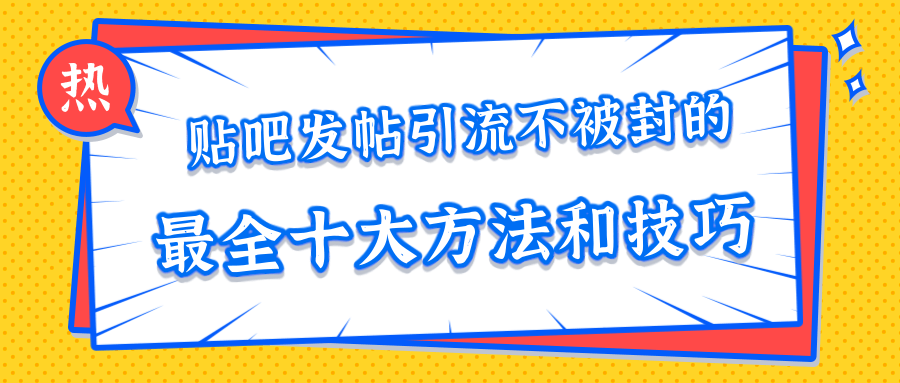 贴吧发帖引流不被封的十大方法与技巧,助你轻松引流月入过万-知乎者也