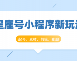 星座号小程序新玩法:起号、素材、剪辑,如何变现(附素材)-知乎者也