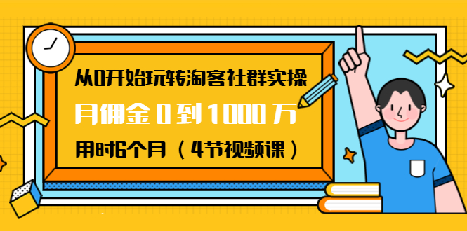 从0开始玩转淘客社群实操:月佣金0到1000万用时6个月(4节视频课)-知乎者也