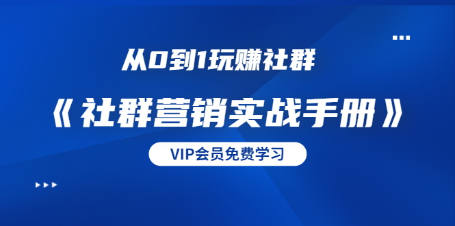 从0到1玩赚社群《社群营销实战手册》干货满满,多种变现模式(21节)-知乎者也