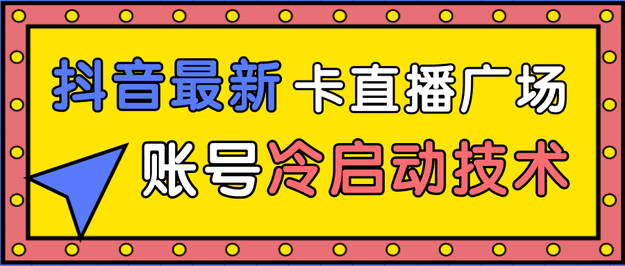 抖音最新卡直播广场12个方法、新老账号冷启动技术,异常账号冷启动-知乎者也