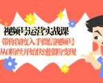 视频号运营实战课,带你深度入手微信视频号1.0,从0粉丝开始快速涨粉变现-知乎者也