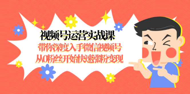 视频号运营实战课,带你深度入手微信视频号1.0,从0粉丝开始快速涨粉变现-知乎者也
