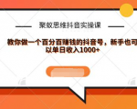 聚蚁思维抖音实操课:教你做一个百分百赚钱的抖音号，新手也可以单日收入1000+-知乎者也