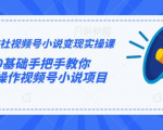 火神社视频号小说变现实操课：0基础手把手教你操作视频号小说项目-知乎者也