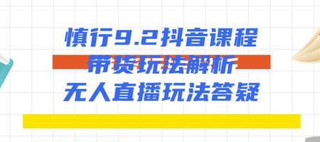 慎行抖音课程:带货玩法解析+无人直播玩法答疑-知乎者也