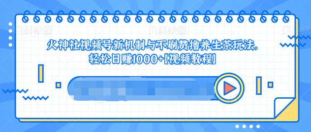 视频号新机制与不刷赞撸养生茶玩法,轻松日赚1000+-知乎者也