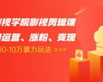 卡牌影视学院影视剪辑课:影视号运营、涨粉、变现、月入5000-10万暴力玩法-知乎者也