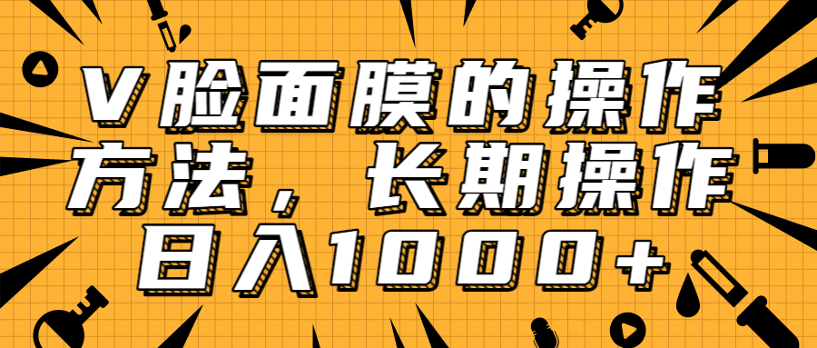 抖音上很火的V脸面膜赚钱方法,可长期操作稳定日入1000+-知乎者也