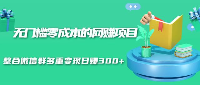 无门槛零成本的网赚项目,整合微信群多重变现日赚300+-知乎者也