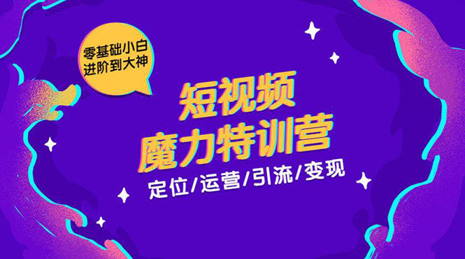 零基础小白进阶到大神《短视频魔力特训营》定位-运营-引流-变现-知乎者也