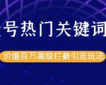 公众号热门关键词截留精准引流实战课程,价值百万高级拦截引流玩法!-知乎者也