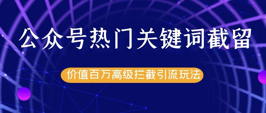 公众号热门关键词截留精准引流实战课程,价值百万高级拦截引流玩法!-知乎者也