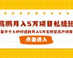 高鹏月入5万项目私徒班，基于个人IP打造的月入5万互利型高产项目！-知乎者也