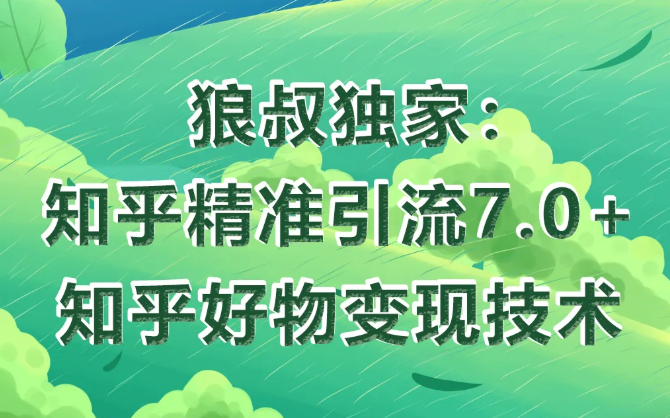 狼叔知乎精准引流7.0+知乎好物变现技术课程-知乎者也