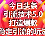 今日头条引流技术5.0，市面上最新的打造爆款稳定引流玩法，轻松100W+阅读-知乎者也