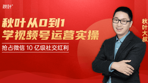 秋叶从0到1学视频号运营实操,抢占微信10亿级红利市场【完结-高清无水印】-知乎者也