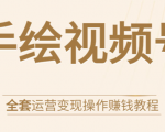 手绘视频号全套运营变现操作赚钱教程:零基础实操月入过万+玩赚视频号-知乎者也