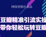 网络营销社豆瓣精准引流实操,带你轻松玩转豆瓣2.0-知乎者也