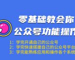 零基础教会你公众号功能操作、平台搭建、图文编辑、菜单设置等(18节课)-知乎者也