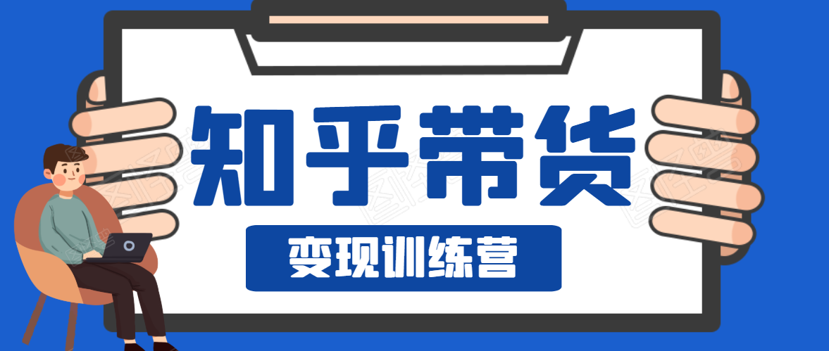 知乎带货变现训练营,教你0成本变现,告别拿死工资的生活-知乎者也