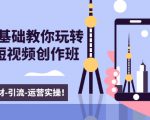 新手0基础教你玩转手机短视频创作班:拍摄-素材-引流-运营实操!-知乎者也