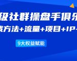《顶级社群操盘手俱乐部》实战方法+流量+项目+IP+工具 9大权益赋能-知乎者也