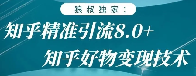 狼叔知乎精准引流8.0,知乎好物变现技术,轻松月赚3W+-知乎者也