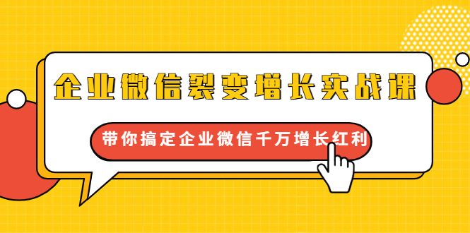 企业微信裂变增长实战课：带你搞定企业微信千万增长红利，新流量-新玩法-知乎者也