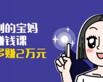 可复制的宝妈副业赚钱课：左手赚这在右手带娃，每月多赚2万元-知乎者也